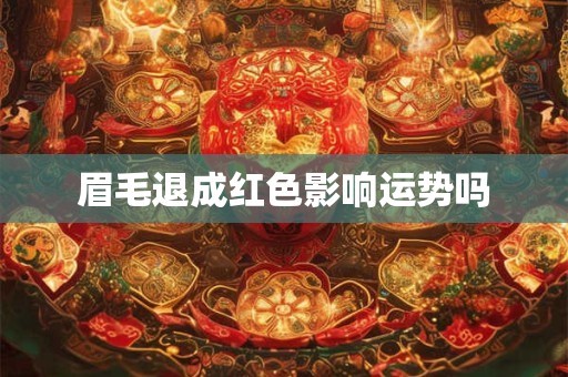 眉毛退成红色影响运势吗