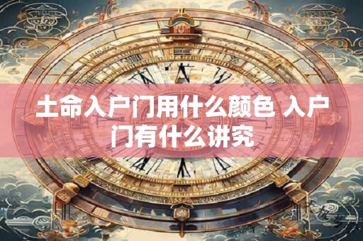 土命入户门用什么颜色 入户门有什么讲究