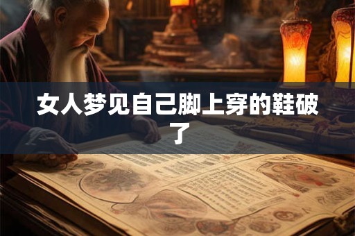 女人梦见自己脚上穿的鞋破了 女人梦见自己脚上穿的鞋破了