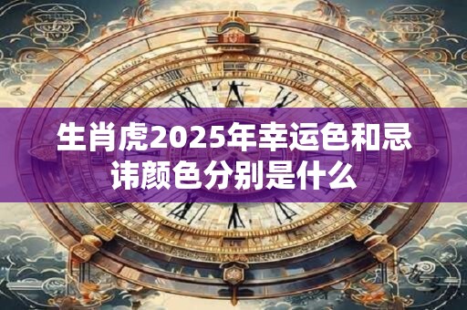 生肖虎2026年幸运色和忌讳颜色分别是什么