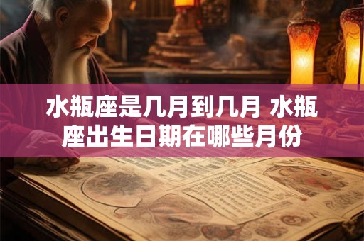 水瓶座是几月到几月 水瓶座出生日期在哪些月份
