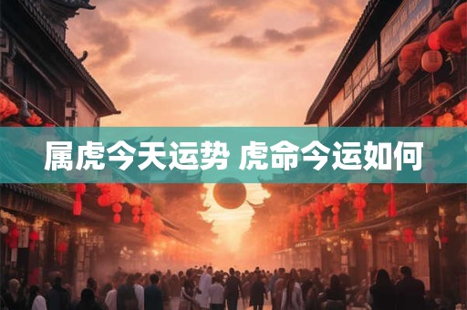 属虎今天运势 虎命今运如何