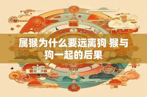 属猴为什么要远离狗 猴与狗一起的后果