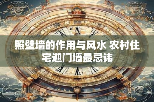 照壁墙的作用与风水 农村住宅迎门墙最忌讳 照壁墙的作用与风水 农村住宅迎门墙最忌讳