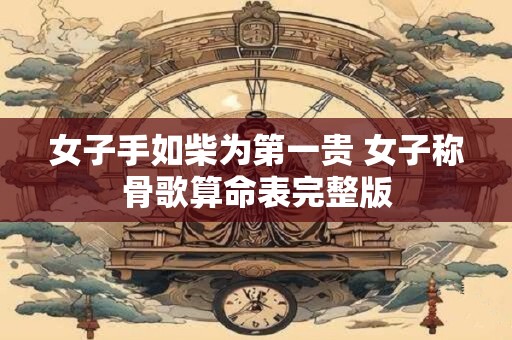 女子手如柴为第一贵 女子称骨歌算命表完整版