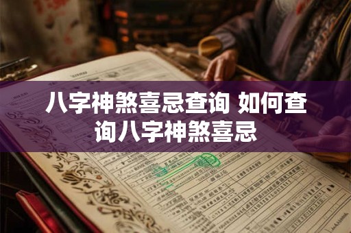 八字神煞喜忌查询 如何查询八字神煞喜忌
