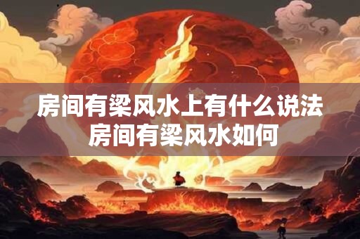 房间有梁风水上有什么说法 房间有梁风水如何