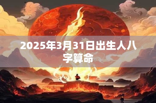 2025年3月31日出生人八字算命