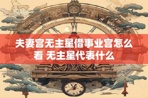 夫妻宫无主星借事业宫怎么看 无主星代表什么