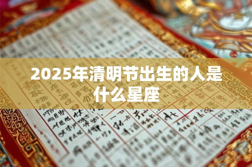 2025年清明节出生的人是什么星座