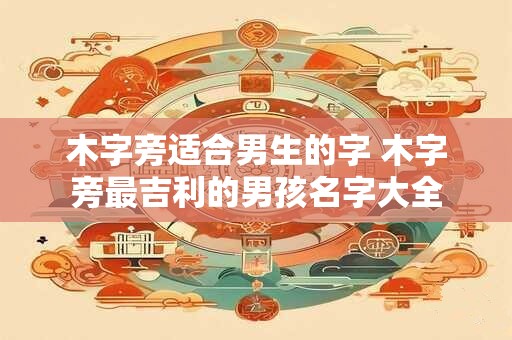木字旁适合男生的字 木字旁最吉利的男孩名字大全