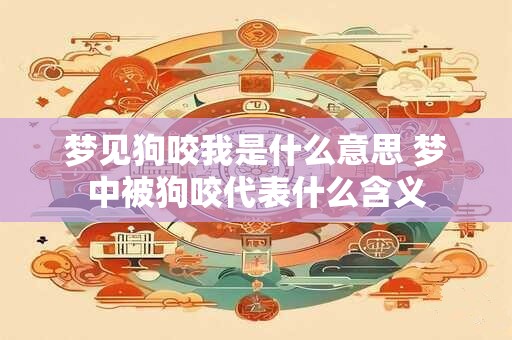 梦见狗咬我是什么意思 梦中被狗咬代表什么含义
