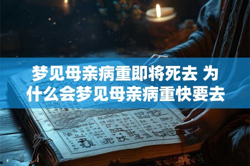 梦见母亲病重即将死去 为什么会梦见母亲病重快要去世