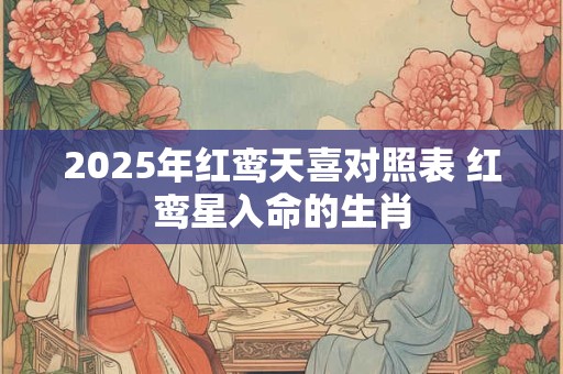 2026年红鸾天喜对照表 红鸾星入命的生肖