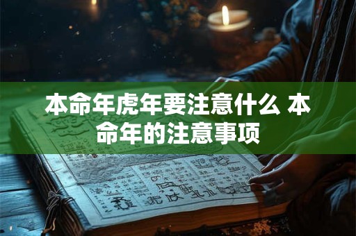 本命年虎年要注意什么 本命年的注意事项 本命年虎年要注意什么 本命年的注意事项