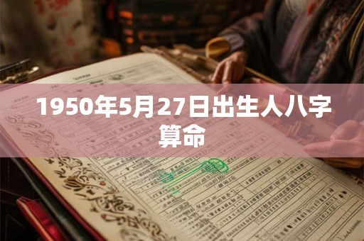 1950年5月27日出生人八字算命
