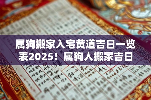 属狗搬家入宅黄道吉日一览表2025！属狗人搬家吉日查询