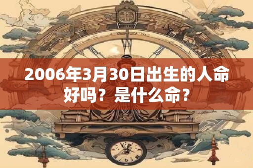 2006年3月30日出生的人命好吗？是什么命？