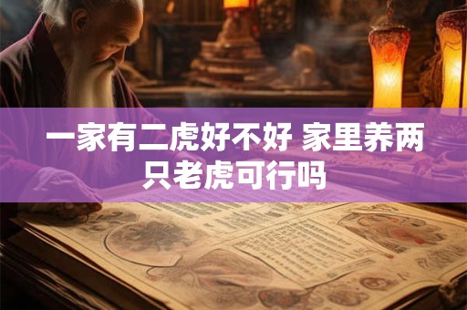 一家有二虎好不好 家里养两只老虎可行吗