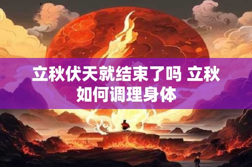 立秋伏天就结束了吗 立秋如何调理身体 立秋伏天就结束了吗 立秋如何调理身体