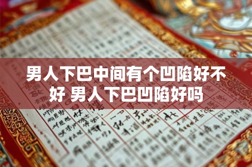 男人下巴中间有个凹陷好不好 男人下巴凹陷好吗