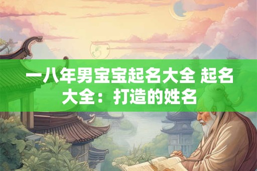 一八年男宝宝起名大全 起名大全：打造的姓名