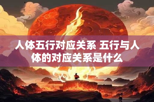 人体五行对应关系 五行与人体的对应关系是什么