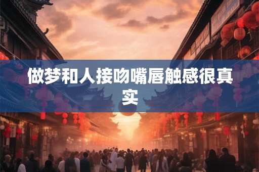 做梦和人接吻嘴唇触感很真实