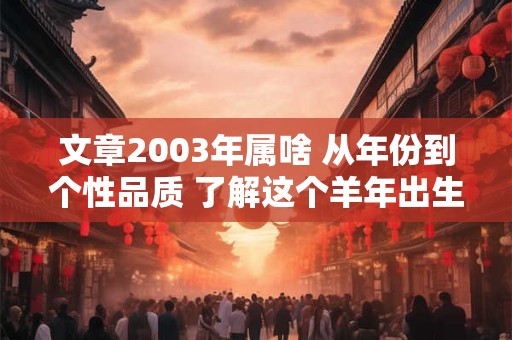 文章2003年属啥 从年份到个性品质 了解这个羊年出生的人