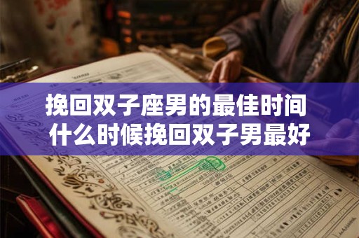 挽回双子座男的最佳时间 什么时候挽回双子男最好