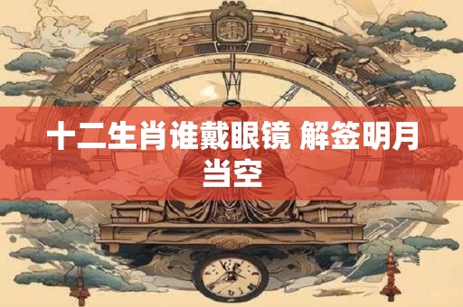 十二生肖谁戴眼镜 解签明月当空