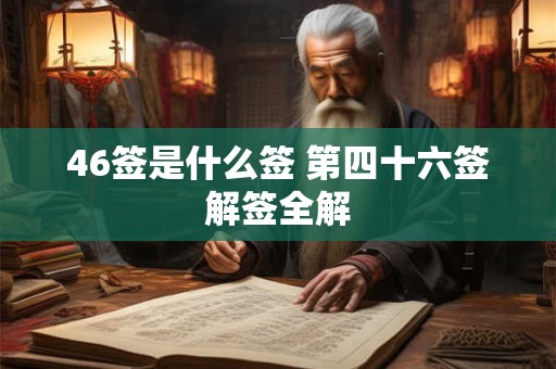 46签是什么签 第四十六签解签全解 46签是什么签 第四十六签解签全解