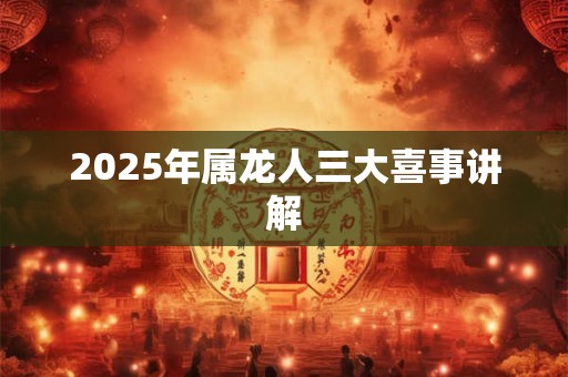 2025年属龙人三大喜事讲解