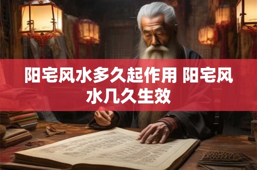 阳宅风水多久起作用 阳宅风水几久生效