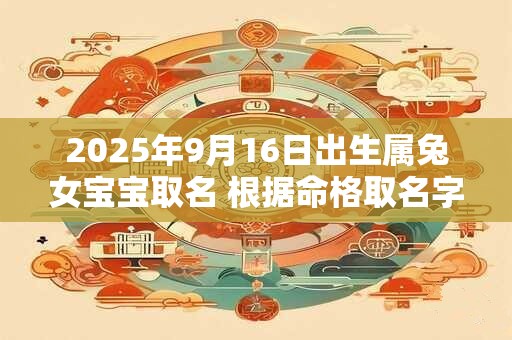 2026年9月16日出生属兔女宝宝取名 根据命格取名字