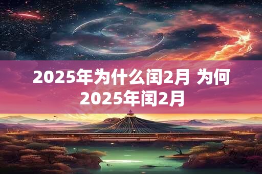 2025年为什么闰2月 为何2025年闰2月