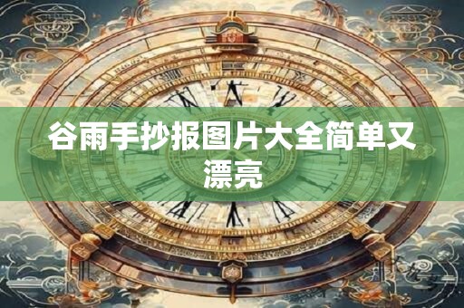 谷雨手抄报图片大全简单又漂亮 谷雨手抄报图片大全简单又漂亮