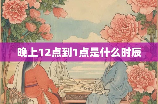 晚上12点到1点是什么时辰