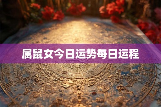 属鼠女今日运势每日运程