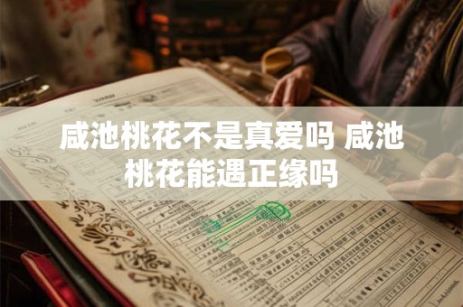 咸池桃花不是真爱吗 咸池桃花能遇正缘吗