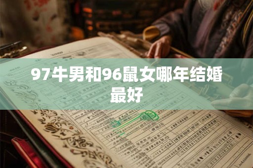 97牛男和96鼠女哪年结婚最好