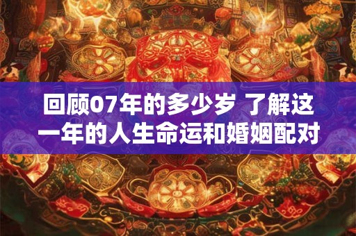 回顾07年的多少岁 了解这一年的人生命运和婚姻配对