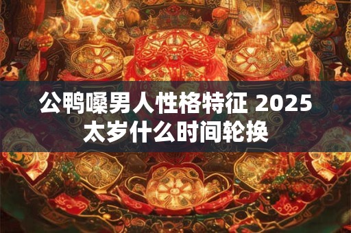 公鸭嗓男人性格特征 2025太岁什么时间轮换