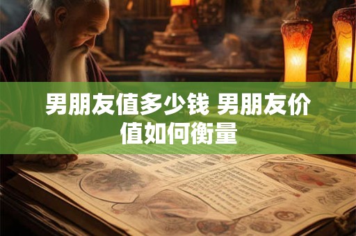 男朋友值多少钱 男朋友价值如何衡量