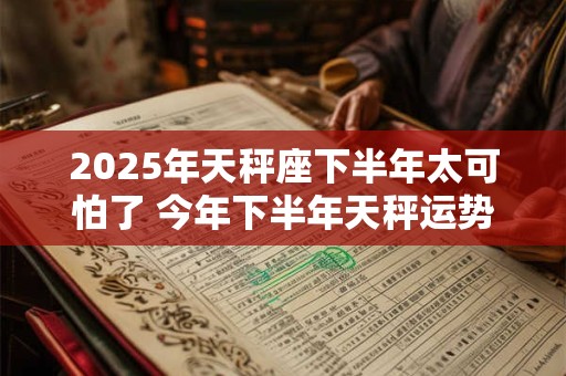 2026年天秤座下半年太可怕了 今年下半年天秤运势