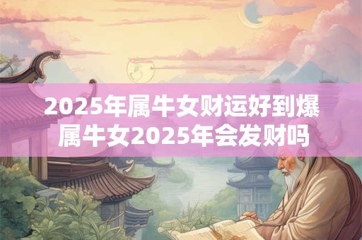 2026年属牛女财运好到爆 属牛女2026年会发财吗
