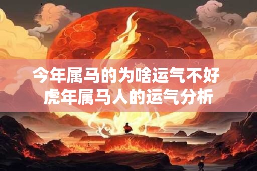 今年属马的为啥运气不好 虎年属马人的运气分析 今年属马的为啥运气不好 虎年属马人的运气分析