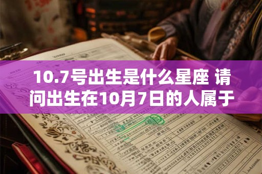 10.7号出生是什么星座 请问出生在10月7日的人属于哪个星座