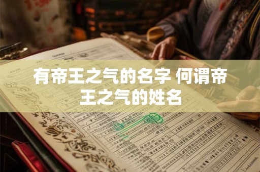 有帝王之气的名字 何谓帝王之气的姓名