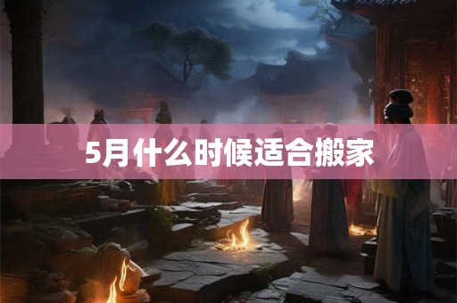 5月什么时候适合搬家